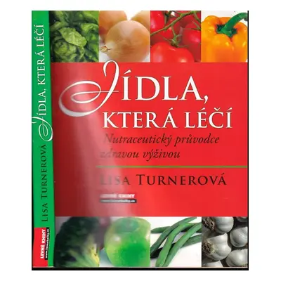 Jídla, která léčí : nutraceutický průvodce zdravou výživou - Lisa Turner (2008, Levné knihy KMa)