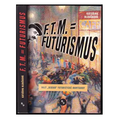 F.T.M. = Futurismus : malý „bedekr“ futuristické avantgardy - Kateřina Hloušková (2018, B & P Pu