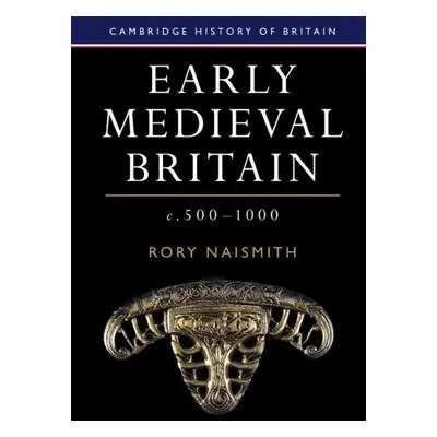 Early Medieval Britain, c. 500–1000 - Naismith, Rory (University of Cambridge)