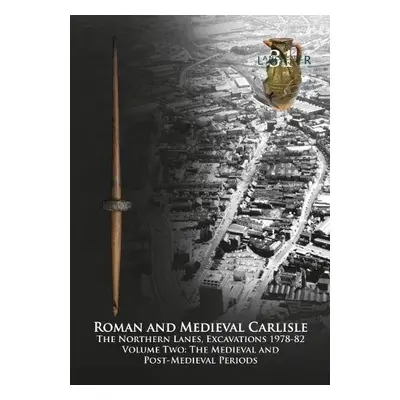 Roman and Medieval Carlisle - Zant, John a Howard-Davis, Christine