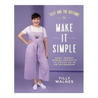 Tilly and the Buttons: Make It Simple, Easy, Speedy Sewing Projects to Stitch up in an Afternoon