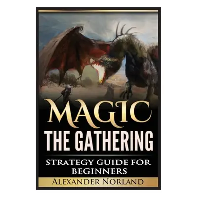 "Magic The Gathering: Strategy Guide For Beginners (MTG, Best Strategies, Winning)" - "" ("Norla