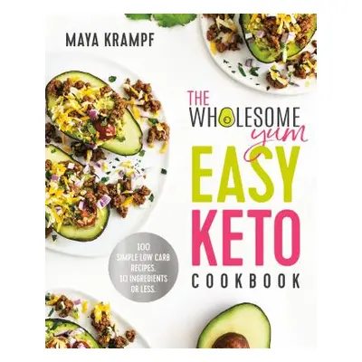 "The Wholesome Yum Easy Keto Cookbook: 100 Simple Low Carb Recipes. 10 Ingredients or Less" - ""