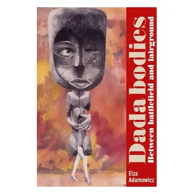 "Dada Bodies: Between Battlefield and Fairground" - "" ("Adamowicz Elza")(Pevná vazba)