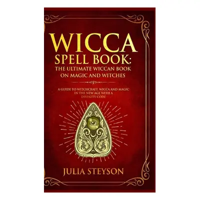 "Wicca Spell Book - Hardcover Version: The Ultimate Wiccan Book on Magic and Witches: A Guide to