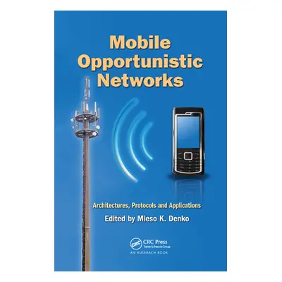 "Mobile Opportunistic Networks: Architectures, Protocols and Applications" - "" ("Denko Mieso K.