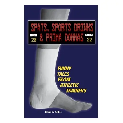 "Spats, Sports Drinks & Prima Donnas: Funny Tales from Athletic Trainers" - "" ("Abell Brad")(Pa