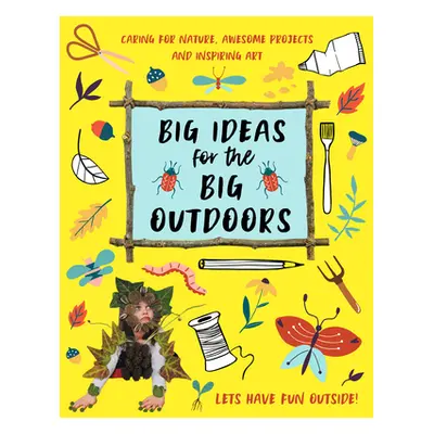 "Big Ideas for the Big Outdoors: Get Into Outdoor Art and Sculpture, Have Fun with Mud, Track An