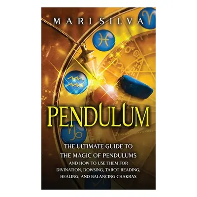 "Pendulum: The Ultimate Guide to the Magic of Pendulums and How to Use Them for Divination, Dows