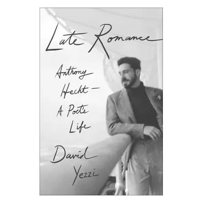 "Late Romance: Anthony Hecht--A Poet's Life" - "" ("Yezzi David")(Pevná vazba)