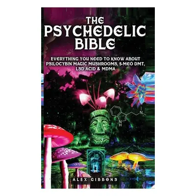 "The Psychedelic Bible - Everything You Need To Know About Psilocybin Magic Mushrooms, 5-Meo DMT