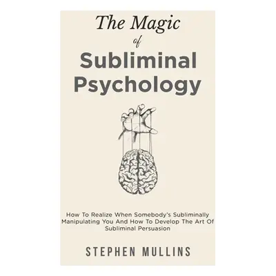 "The Magic Of Subliminal Psychology: How To Realize When Somebody's Subliminally Manipulating Yo