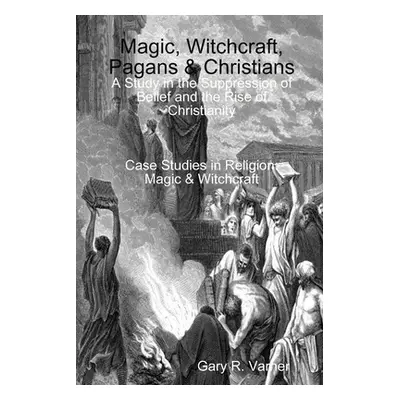 "Magic, Witchcraft, Pagans & Christians: A Study in the Suppression of Belief and the Rise of Ch