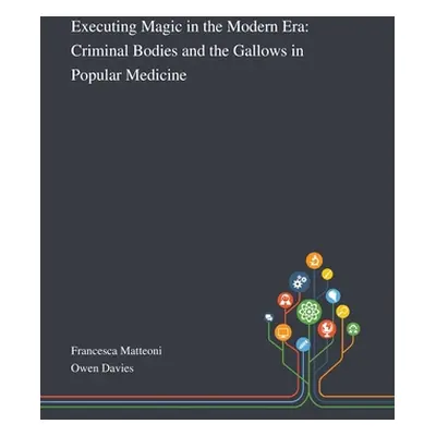 "Executing Magic in the Modern Era: Criminal Bodies and the Gallows in Popular Medicine" - "" ("