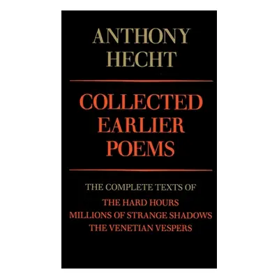 "Collected Earlier Poems of Anthony Hecht: The Complete Texts of the Hard Hours, Millions of Str