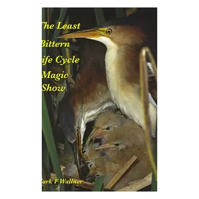 "The Least Bittern Life Cycle Magic Show" - "" ("Wallner Mark")(Pevná vazba)