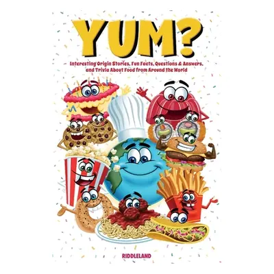 "Yum? Interesting Origin Stories, Trivia, Fun Facts, and History About Foods from Around the Wor