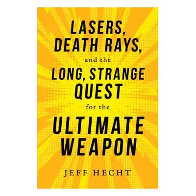 "Lasers, Death Rays, and the Long, Strange Quest for the Ultimate Weapon" - "" ("Hecht Jeff")(Pe