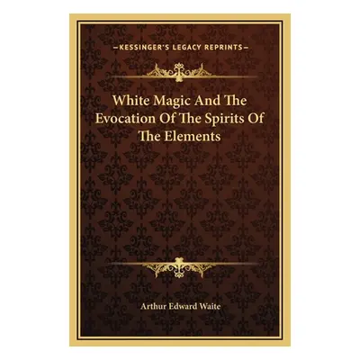 "White Magic And The Evocation Of The Spirits Of The Elements" - "" ("Waite Arthur Edward")(Pevn