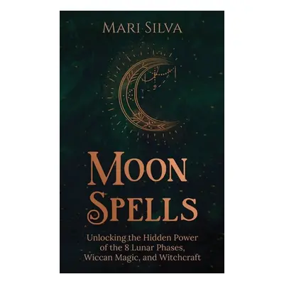 "Moon Spells: Unlocking the Hidden Power of the 8 Lunar Phases, Wiccan Magic, and Witchcraft" - 