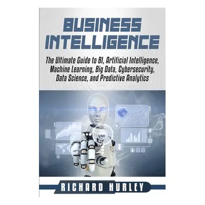 "Business Intelligence: The Ultimate Guide to BI, Artificial Intelligence, Machine Learning, Big