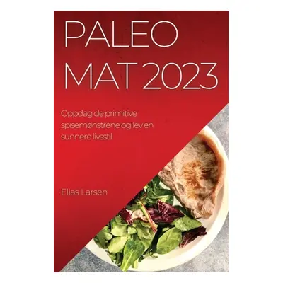 "Paleo mat 2023: Oppdag de primitive spisemnstrene og lev en sunnere livsstil" - "" ("Larsen Eli