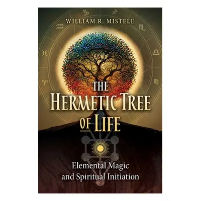 "The Hermetic Tree of Life: Elemental Magic and Spiritual Initiation" - "" ("Mistele William R."