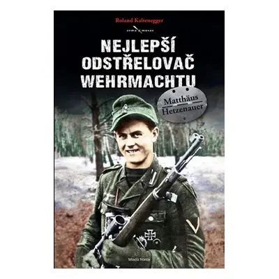 Nejlepší odstřelovač wehrmachtu Matthäus Hetzenauer | Roland Kaltenegger