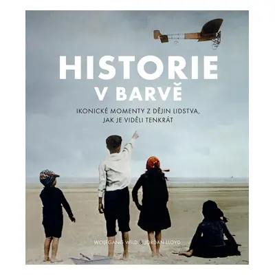 Historie v barvě - Ikonické momenty z dějin lidstva, jak je viděli tenkrát - Jordan Lloyd