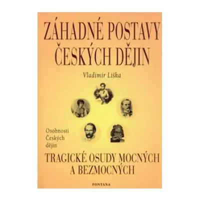 Záhadné postavy českých dějin - Tragické osudy mocných a bezmocných - Vladimír Liška