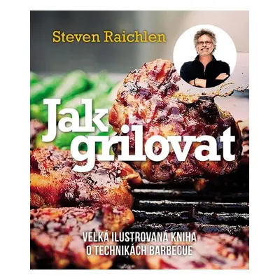 Jak grilovat - Velká ilustrovaná kniha o technikách barbecue, 3.  vydání - Steven Raichlen