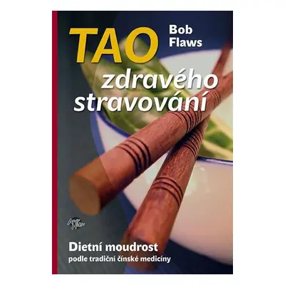 Tao zdravého stravování - Dietní moudrost podle tradiční čínské medicíny - Bob Flaws