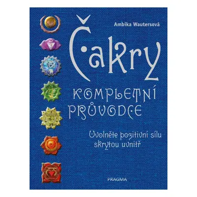 Čakry - Kompletní průvodce - Uvolněte pozitivní sílu skrytou uvnitř, 3.  vydání - Ambika Wauters