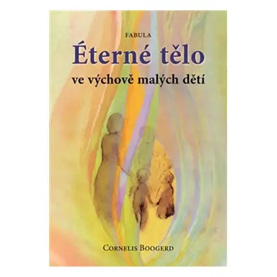 Éterné tělo ve výchově malých dětí, 2.  vydání - Cornelis Boogerd