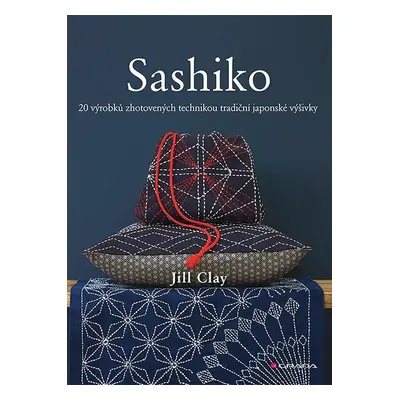 Sashiko - 20 výrobků zhotovených technikou tradiční japonské výšivky - Jill Clay