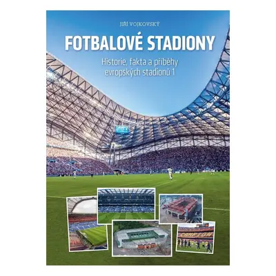 Fotbalové stadiony - Historie, fakta a příběhy evropských stadionů, 2.  vydání - Jiří Vojkovský