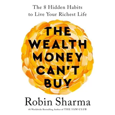 The Wealth Money Can´t Buy: The 8 Hidden Habits to Live Your Richest Life - Robin S. Sharma